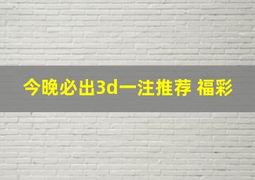 今晚必出3d一注推荐 福彩